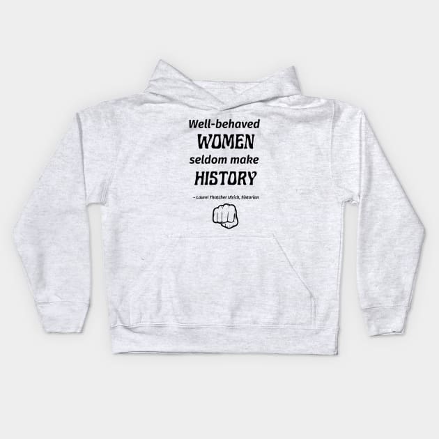 “Well-behaved women seldom make history.” -- Laurel Thatcher Ulrich Kids Hoodie by ZanyPast